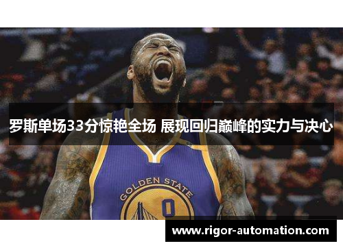 罗斯单场33分惊艳全场 展现回归巅峰的实力与决心