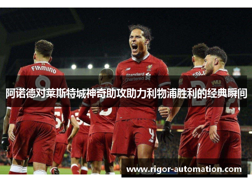 阿诺德对莱斯特城神奇助攻助力利物浦胜利的经典瞬间