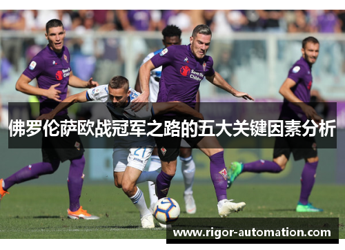 佛罗伦萨欧战冠军之路的五大关键因素分析