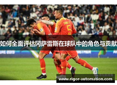 如何全面评估冈萨雷斯在球队中的角色与贡献