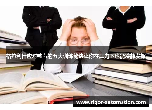格拉利什应对嘘声的五大训练秘诀让你在压力下也能冷静发挥