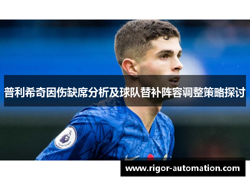 普利希奇因伤缺席分析及球队替补阵容调整策略探讨