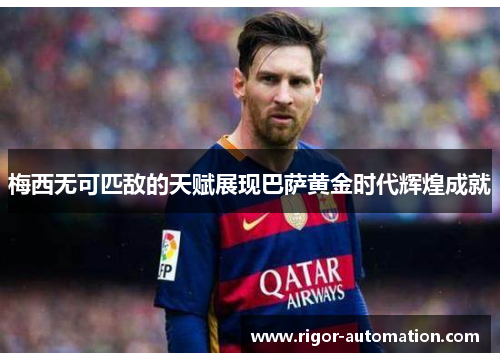 梅西无可匹敌的天赋展现巴萨黄金时代辉煌成就