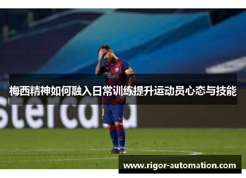 梅西精神如何融入日常训练提升运动员心态与技能