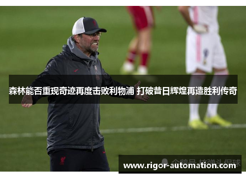森林能否重现奇迹再度击败利物浦 打破昔日辉煌再造胜利传奇