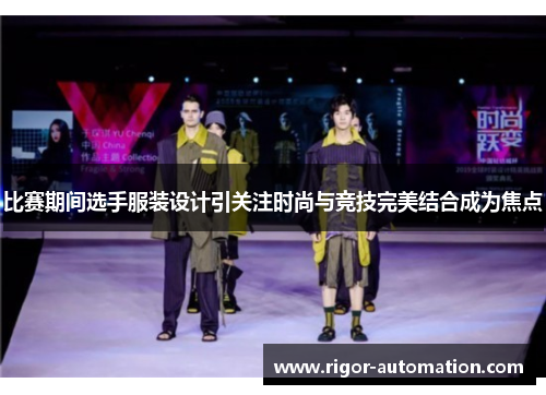 比赛期间选手服装设计引关注时尚与竞技完美结合成为焦点